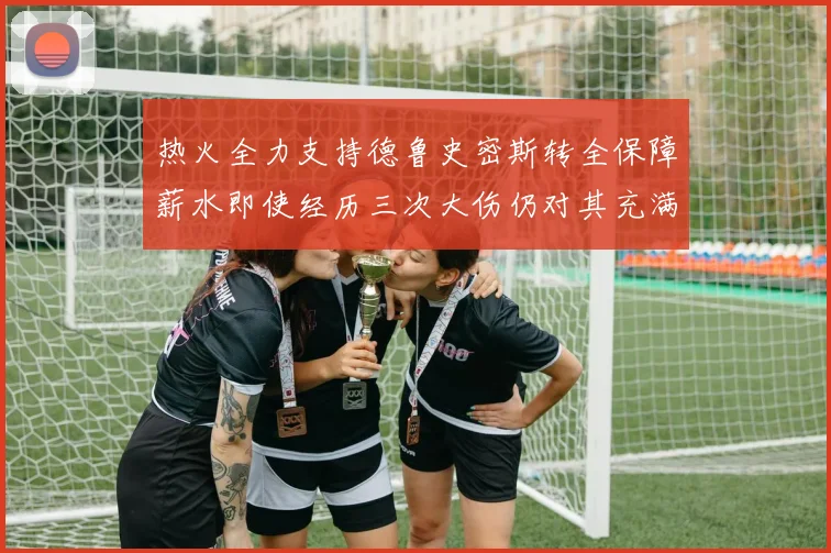 热火全力支持德鲁史密斯转全保障薪水即使经历三次大伤仍对其充满信心