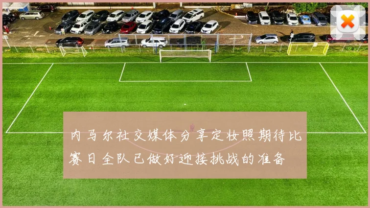 内马尔社交媒体分享定妆照期待比赛日全队已做好迎接挑战的准备
