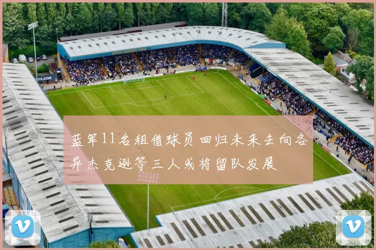蓝军11名租借球员回归未来去向各异杰克逊等三人或将留队发展