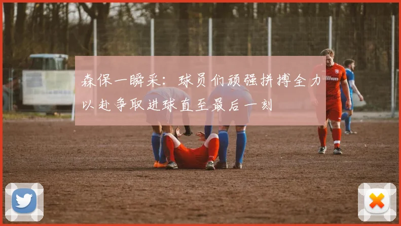 森保一瞬采：球员们顽强拼搏全力以赴争取进球直至最后一刻